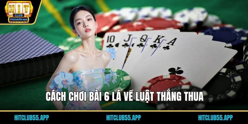 Cách Chơi Bài 6 Lá Dễ Hiểu Và Bí Quyết Thắng Tại HITCLUB 2 Cách chơi bài 6 lá về luật thắng thua