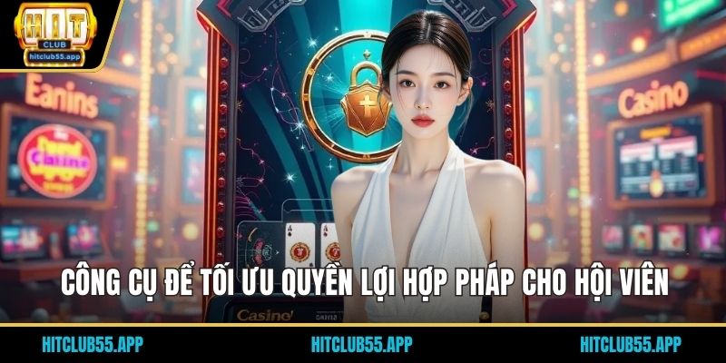 Điều Khoản Sử Dụng HITCLUB 3 Công cụ để tối ưu quyền lợi hợp pháp cho hội viên