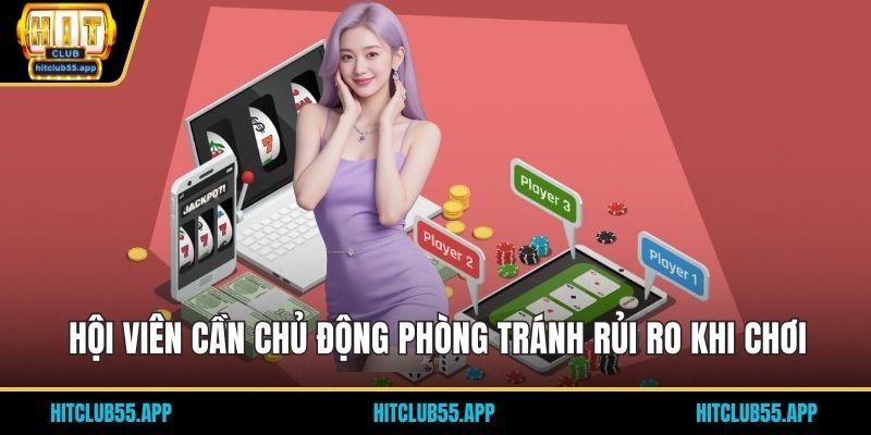 Trách Nhiệm Nhà Cái HITCLUB 3 Hội viên cần chủ động phòng tránh rủi ro khi chơi
