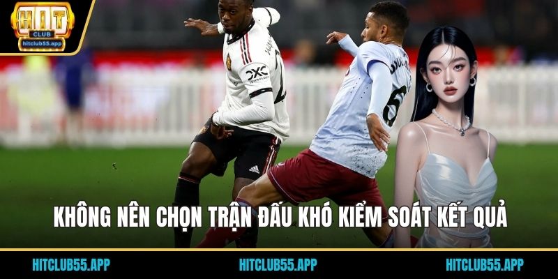 Cách Chọn Kèo Bóng Đá Chuẩn | Tăng Tỷ Lệ Thắng 3 Không nên chọn trận đấu khó kiểm soát kết quả