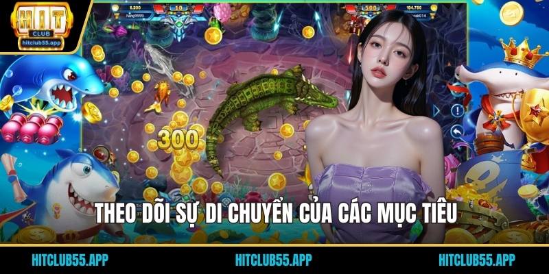 Bắn Cá Xèng Đổi Thưởng - Nhận Những Phần Thưởng Khủng 3 Theo dõi sự di chuyển của các mục tiêu